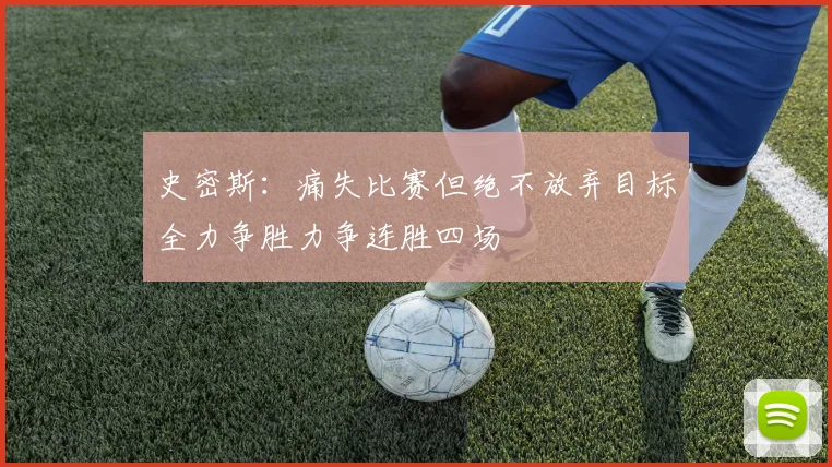 史密斯：痛失比赛但绝不放弃目标全力争胜力争连胜四场
