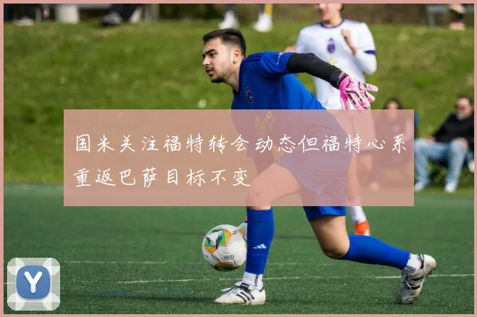 国米关注福特转会动态但福特心系重返巴萨目标不变