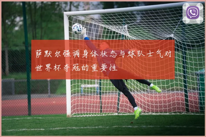 萨默尔强调身体状态与球队士气对世界杯夺冠的重要性