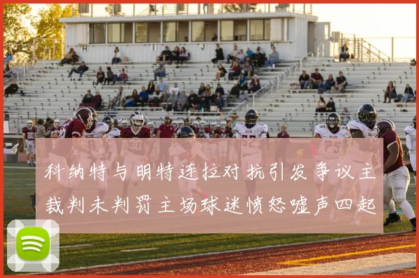 科纳特与明特连拉对抗引发争议主裁判未判罚主场球迷愤怒嘘声四起