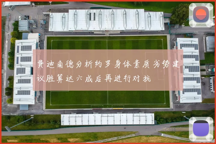 费迪南德分析约罗身体素质劣势建议胜算达六成后再进行对抗