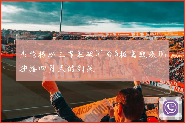 杰伦格林三节狂砍31分6板高效表现迎接四月天的到来