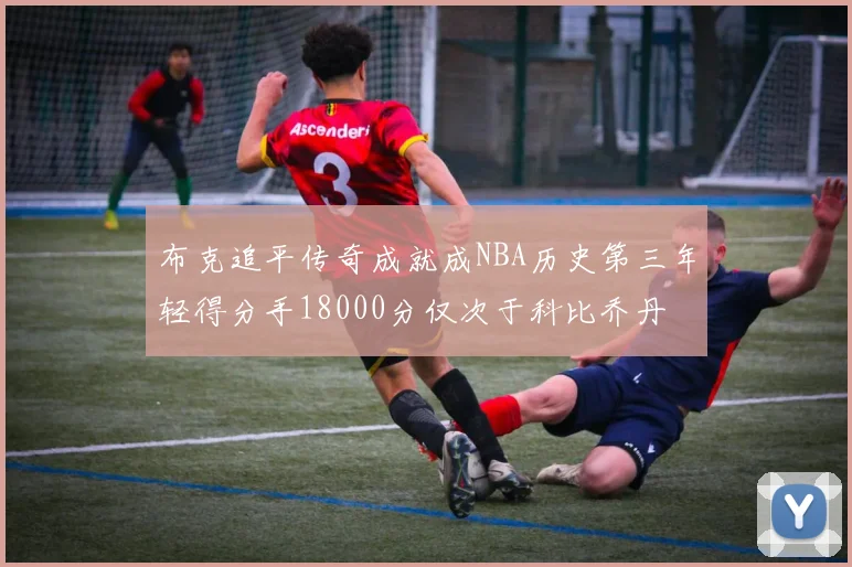 布克追平传奇成就成NBA历史第三年轻得分手18000分仅次于科比乔丹