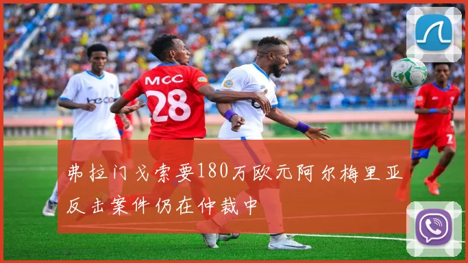 弗拉门戈索要180万欧元阿尔梅里亚反击案件仍在仲裁中